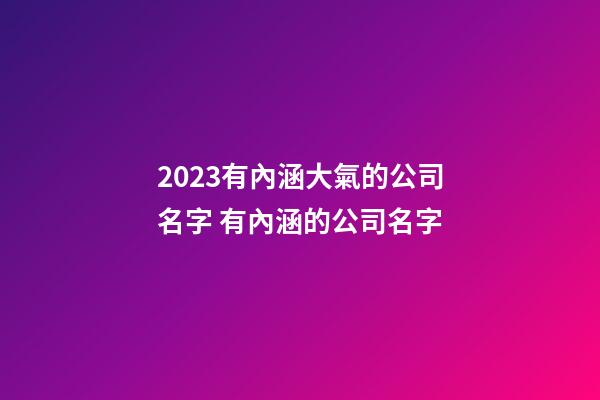 2023有內涵大氣的公司名字 有內涵的公司名字-第1張-公司起名-玄機派